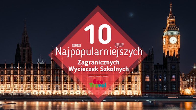 10 Zagranicznych Wycieczek Szkolnych - Pomysły, propozycje, sugestie